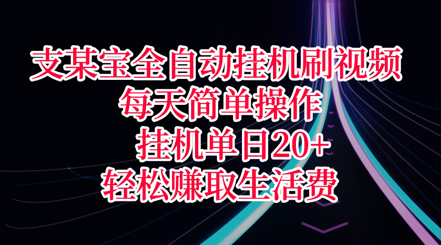 支某宝全自动挂机刷视频，每天简单操作，挂机单日20+，轻松赚取生活费_云峰项目库