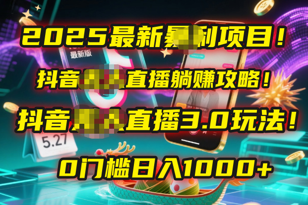 2025最新暴利项目！抖音无人直播躺赚攻略！抖音无人直播3.0玩法！0门槛…_云峰项目库