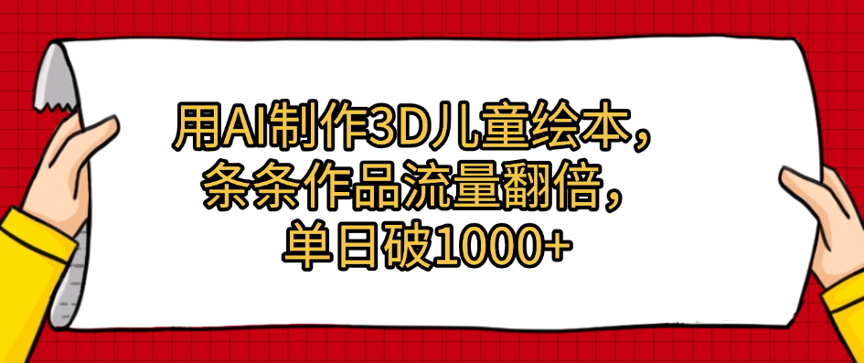 用AI制作3D儿童绘本，条条作品流量翻倍，单日破1000+_云峰项目库