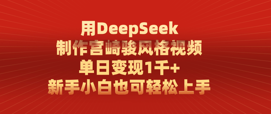 用DeepSeek制作宫崎骏风格视频， 单日变现1千+，新手小白也可轻松上手_云峰项目库