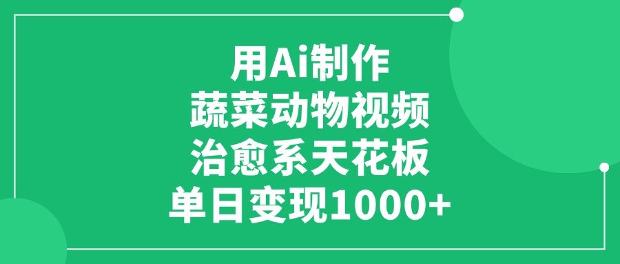 用Ai制作蔬菜动物视频，单日变现1000+，治愈系天花板_云峰项目库