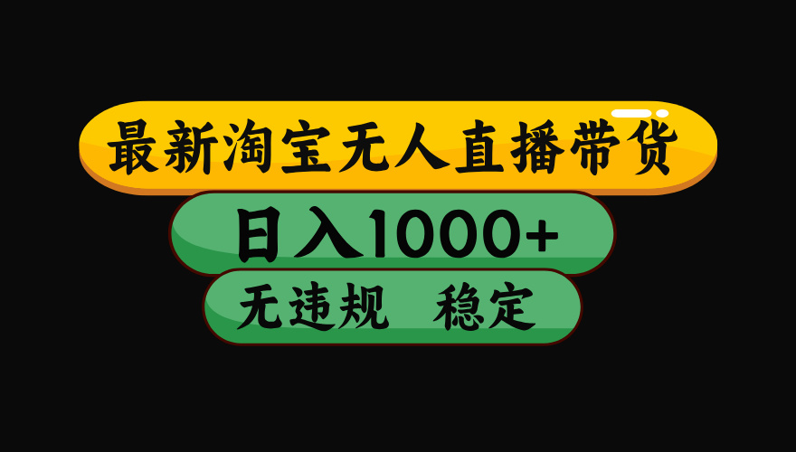 淘宝无人直播带货，日入1000+，独家技术，无违规无封号，操作简单，长期稳定【揭秘】_云峰项目库