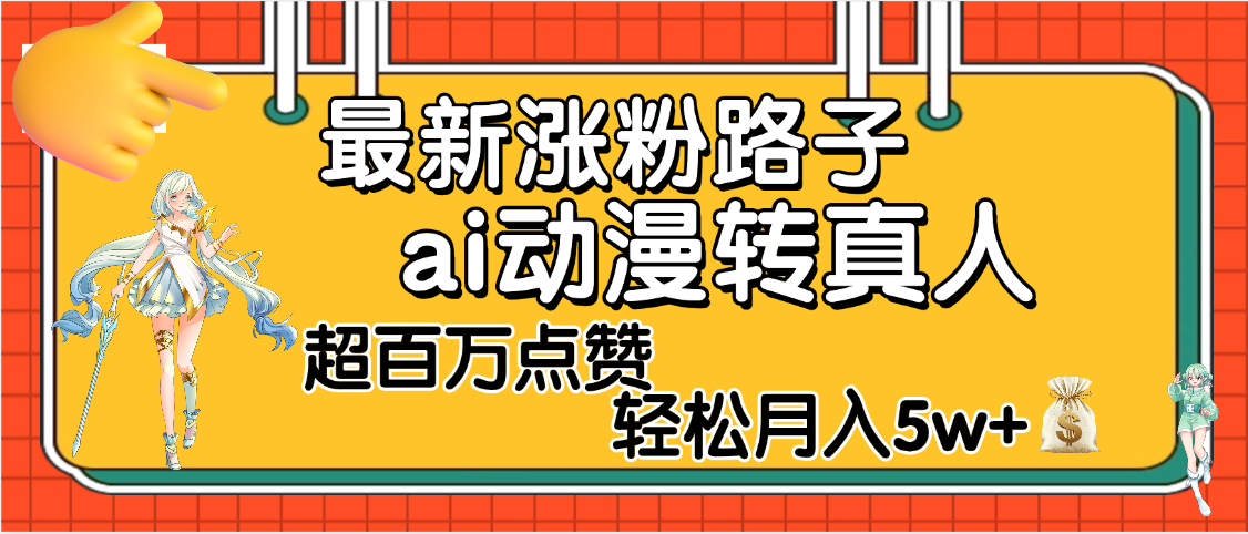 【揭秘】最新涨粉野路子，ai动漫转真人，超百万点赞，轻松月入5W+_云峰项目库