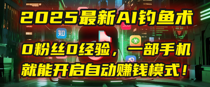 2025最新AI钓鱼术：0粉丝0经验，一部手机就能开启自动赚钱模式！_云峰项目库