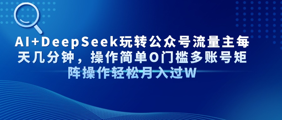 Al+Deepseek玩转公众号流量主每天几分钟，操作简单0门槛多账号矩阵操作轻松月入过W_云峰项目库