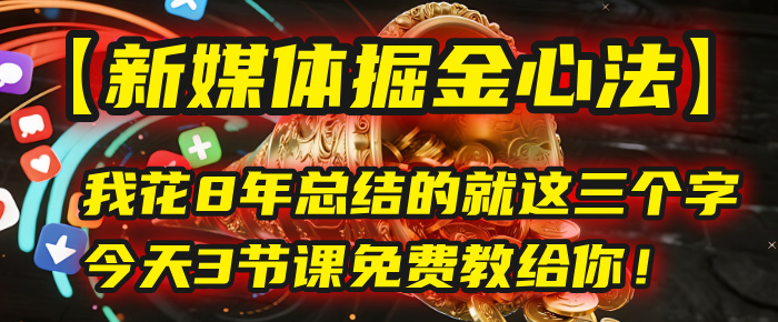 我花8年总结的【新媒体掘金心法】，就这三个字，今天3节课免费教给你！_云峰项目库