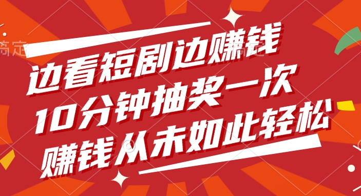 边看短剧边赚钱，10分钟抽奖一次，赚钱从未如此轻松_云峰项目库