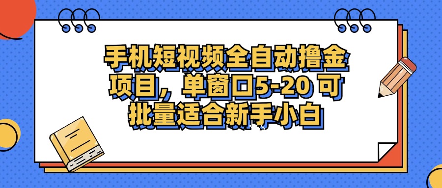手机短视频全自动撸金项目，单窗口5-20可批量适合新手小白_云峰项目库