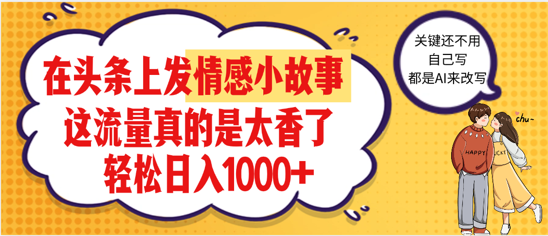【劲爆】在头条做情感二创小故事，收益暴增，昨天收益1500+_云峰项目库