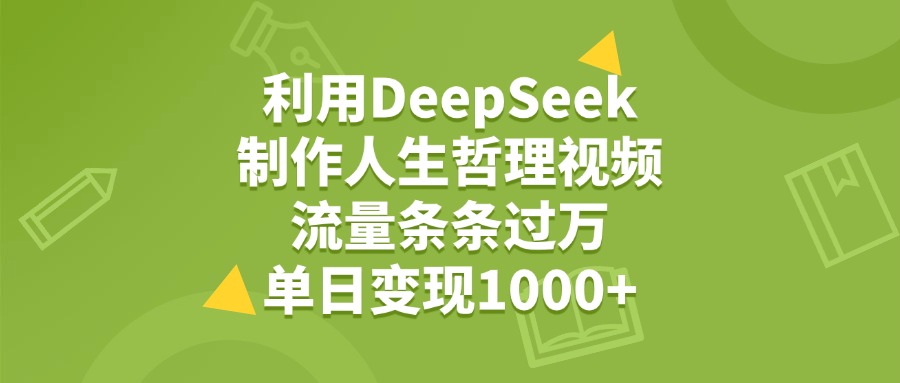 利用DeepSeek用人生哲理视频，单日变现1000+，流量条条过万_云峰项目库