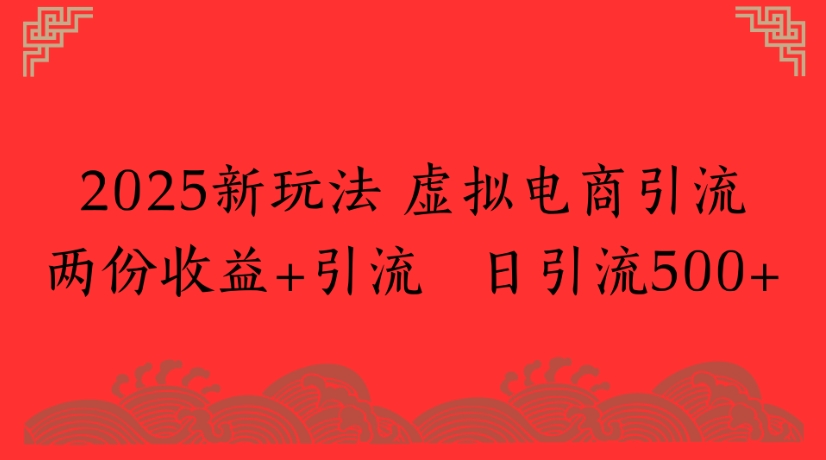 2025新玩法，虚拟电商引流两份收益+引流 日引流500+_云峰项目库
