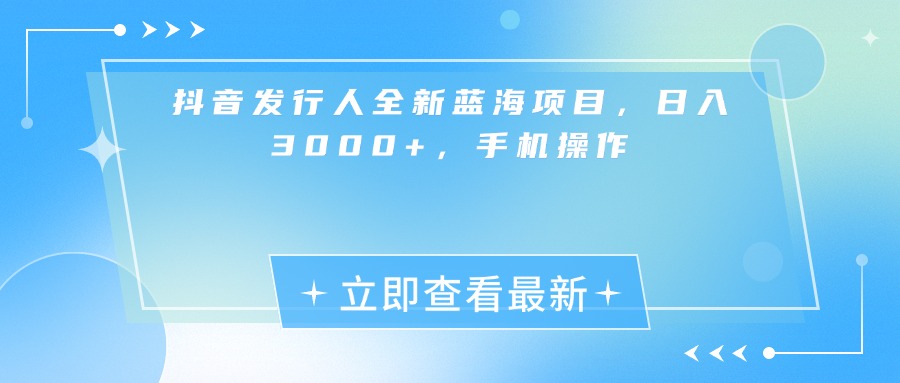 抖音发行人全新蓝海项目，日入3000+，手机操作_云峰项目库