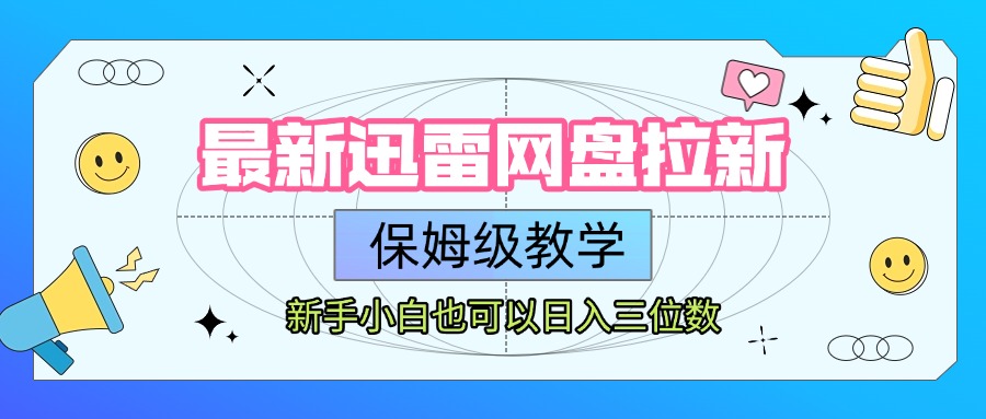 最新迅雷网盘拉新，保姆级教学，新手小白也可以日入三位数_云峰项目库