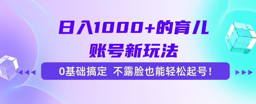 日入1000+的育儿账号新玩法，0基础搞定，不露脸也能轻松起号！_云峰项目库